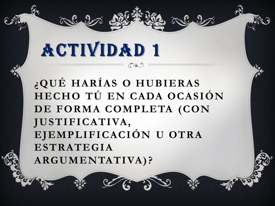 ACTIVIDAD 1 ¿qué harías o hubieras hecho tú en cada ocasión de forma completa (con justificativa, ejemplificación u otra estrategia argumentativa)