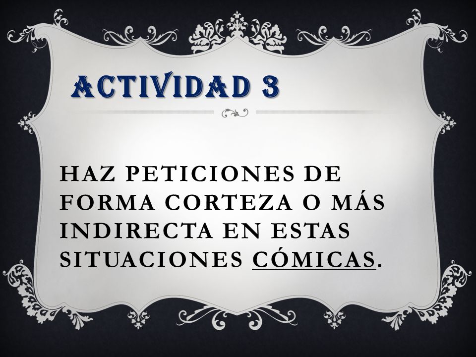 ACTIVIDAD 3 Haz peticiones de forma corteza o más indirecta en estas situaciones cómicas.