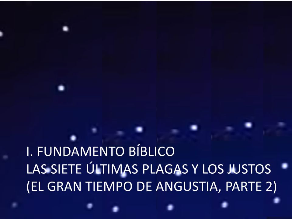 I. FUNDAMENTO BÍBLICO Las siete últimas plagas y los justos (el gran tiempo de angustia, parte 2)