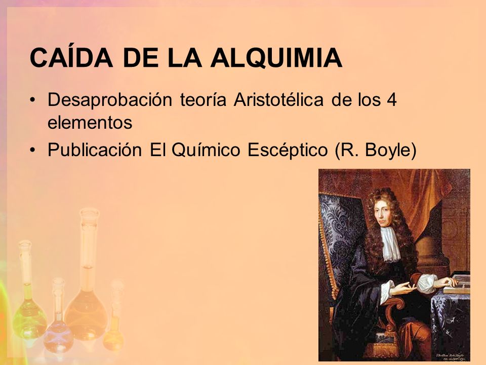 CAÍDA DE LA ALQUIMIA Desaprobación teoría Aristotélica de los 4 elementos.