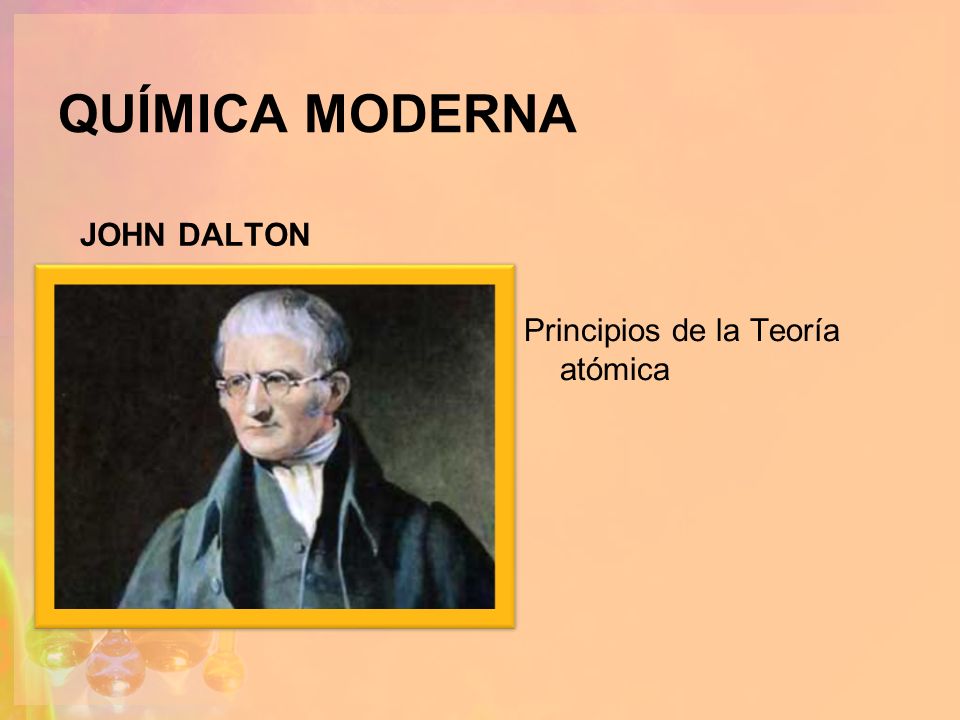 QUÍMICA MODERNA JOHN DALTON Principios de la Teoría atómica