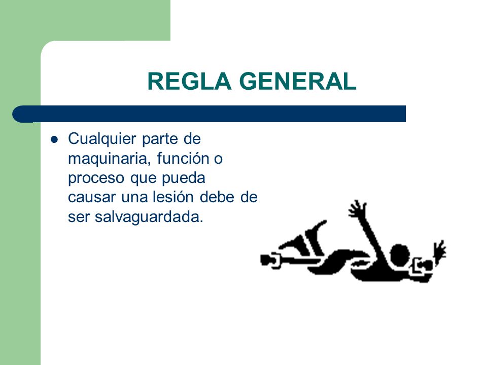 REGLA GENERAL Cualquier parte de maquinaria, función o proceso que pueda causar una lesión debe de ser salvaguardada.