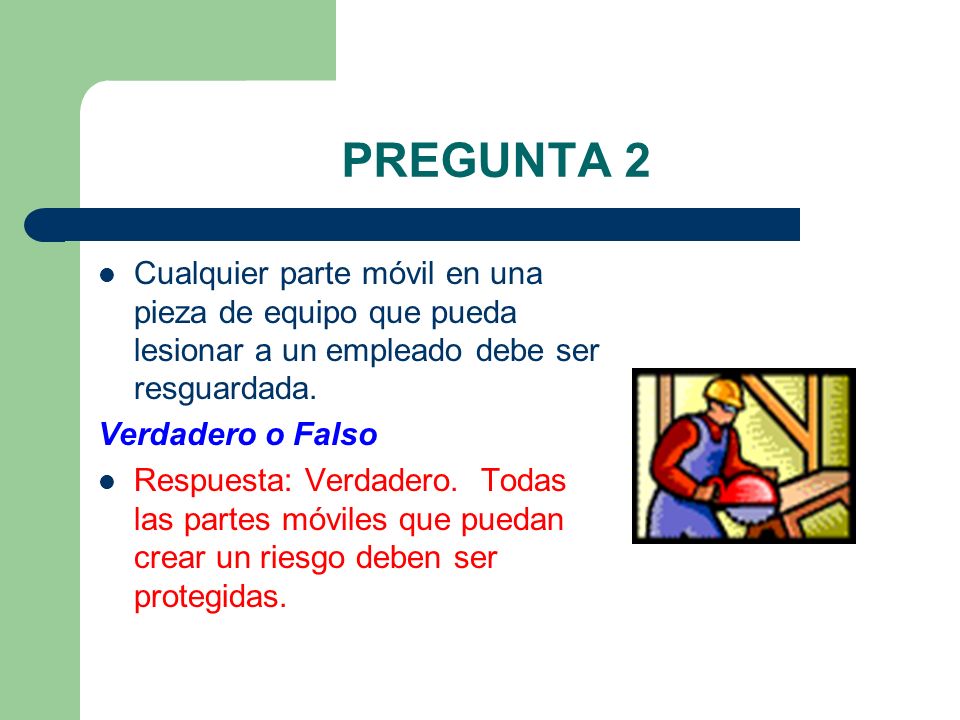 PREGUNTA 2 Cualquier parte móvil en una pieza de equipo que pueda lesionar a un empleado debe ser resguardada.