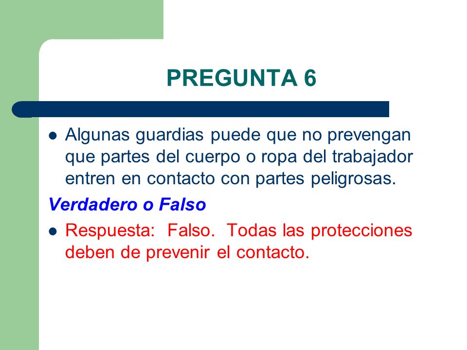 PREGUNTA 6 Algunas guardias puede que no prevengan que partes del cuerpo o ropa del trabajador entren en contacto con partes peligrosas.