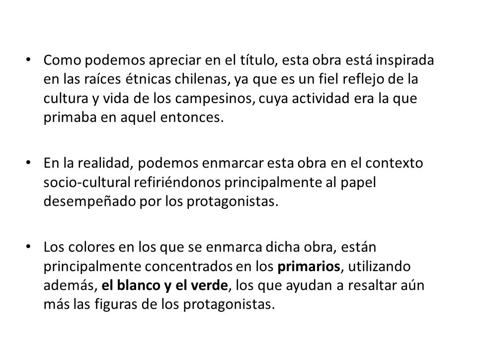 Como podemos apreciar en el título, esta obra está inspirada en las raíces étnicas chilenas, ya que es un fiel reflejo de la cultura y vida de los campesinos, cuya actividad era la que primaba en aquel entonces.