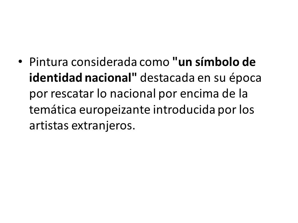 Pintura considerada como un símbolo de identidad nacional destacada en su época por rescatar lo nacional por encima de la temática europeizante introducida por los artistas extranjeros.