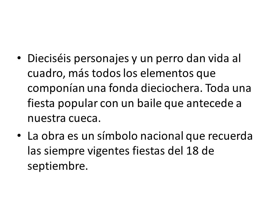 Dieciséis personajes y un perro dan vida al cuadro, más todos los elementos que componían una fonda dieciochera. Toda una fiesta popular con un baile que antecede a nuestra cueca.