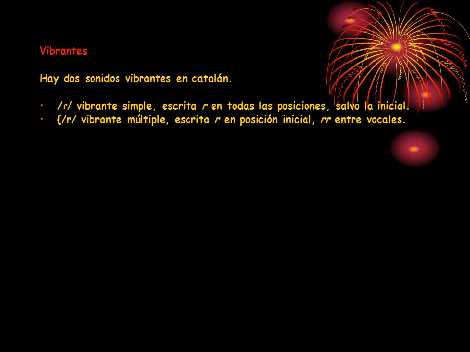 Vibrantes Hay dos sonidos vibrantes en catalán. /ɾ/ vibrante simple, escrita r en todas las posiciones, salvo la inicial.