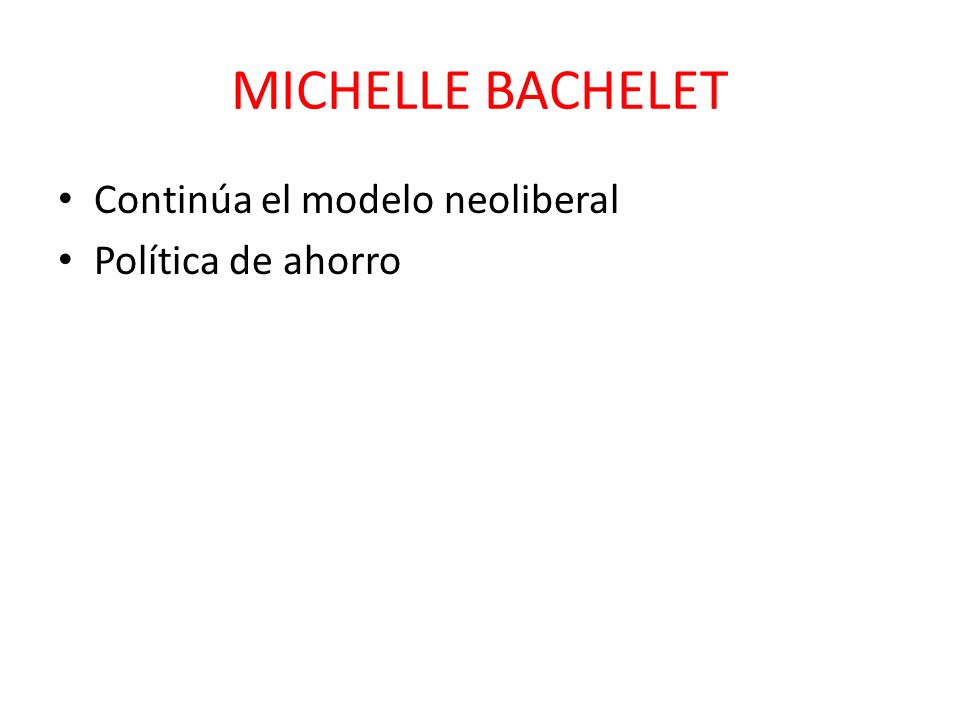 MICHELLE BACHELET Continúa el modelo neoliberal Política de ahorro