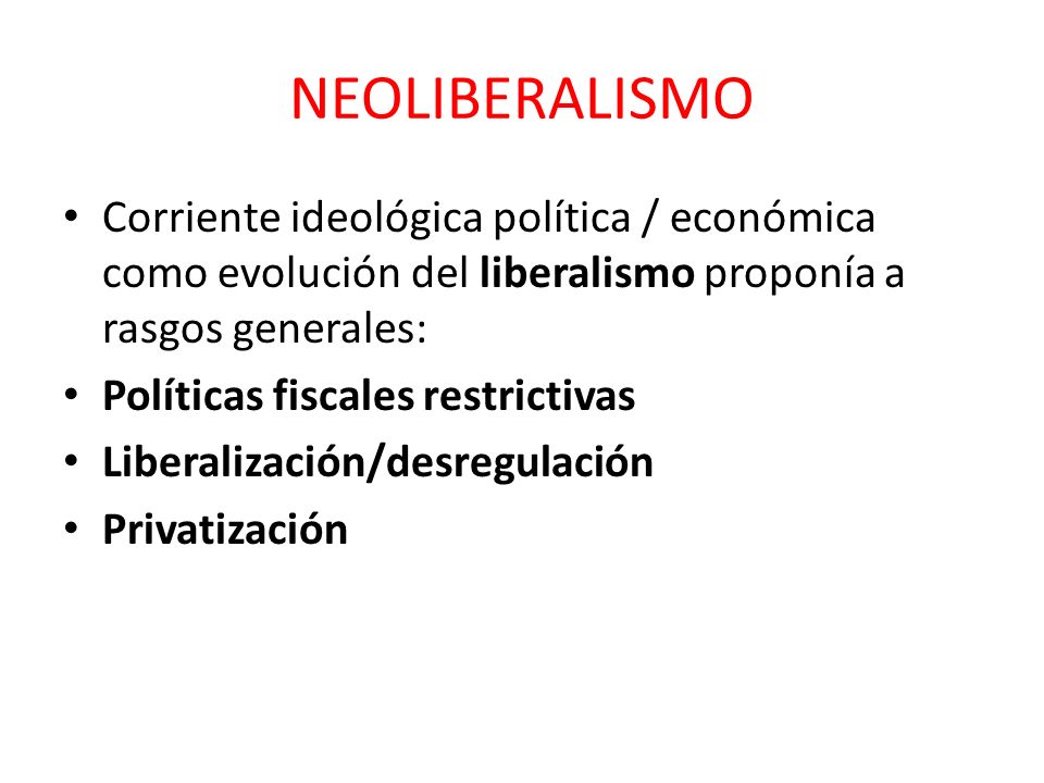 NEOLIBERALISMO Corriente ideológica política / económica como evolución del liberalismo proponía a rasgos generales:
