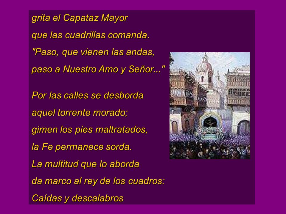 grita el Capataz Mayor que las cuadrillas comanda. Paso, que vienen las andas, paso a Nuestro Amo y Señor...