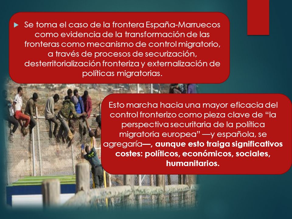 Se toma el caso de la frontera España-Marruecos como evidencia de la transformación de las fronteras como mecanismo de control migratorio, a través de procesos de securización, desterritorialización fronteriza y externalización de políticas migratorias.