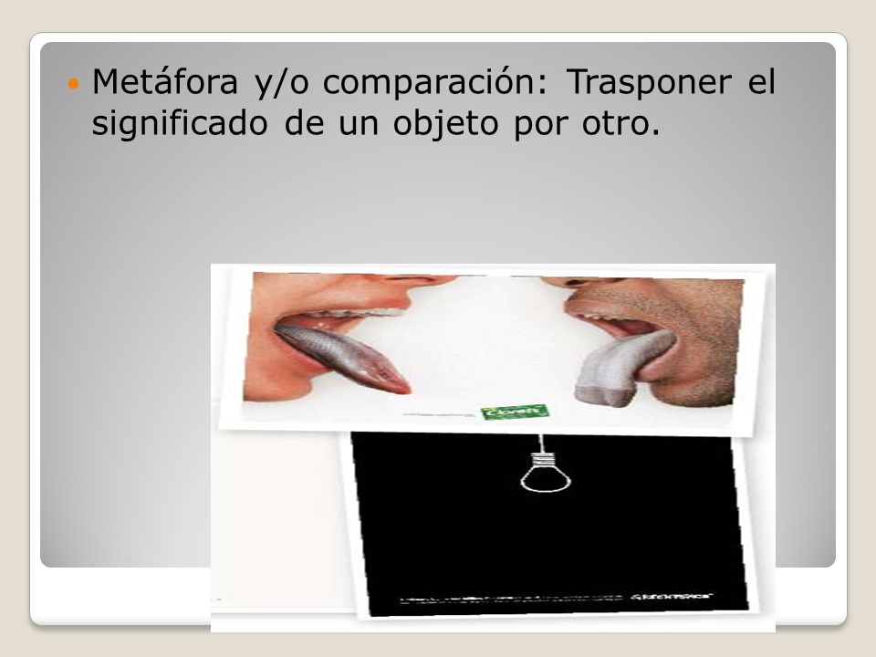 Metáfora y/o comparación: Trasponer el significado de un objeto por otro.