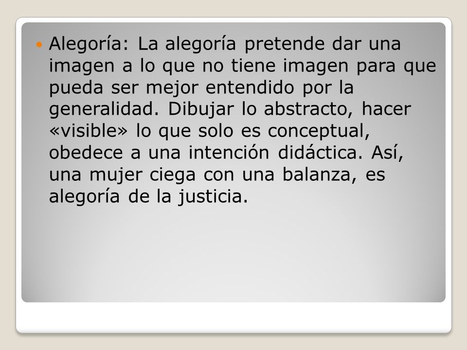Alegoría: La alegoría pretende dar una imagen a lo que no tiene imagen para que pueda ser mejor entendido por la generalidad.