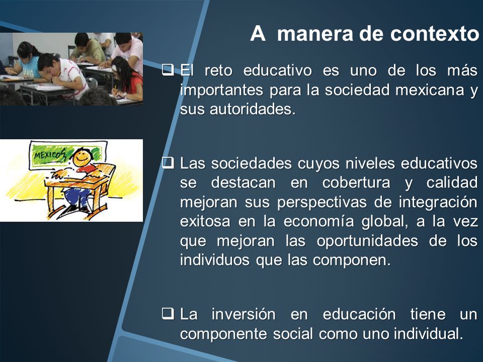 A manera de contexto El reto educativo es uno de los más importantes para la sociedad mexicana y sus autoridades.