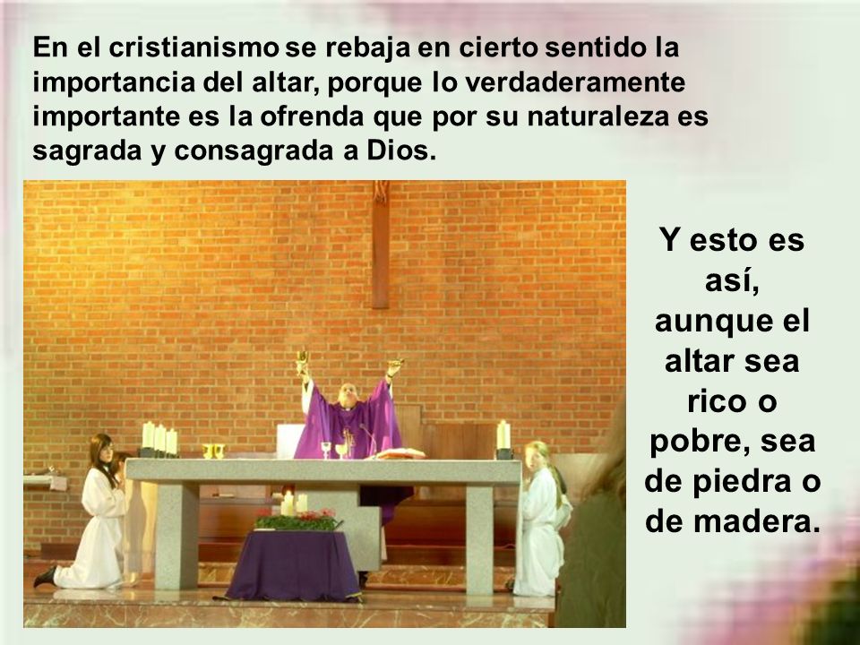 En el cristianismo se rebaja en cierto sentido la importancia del altar, porque lo verdaderamente importante es la ofrenda que por su naturaleza es sagrada y consagrada a Dios.