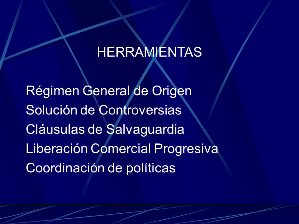 HERRAMIENTAS Régimen General de Origen. Solución de Controversias. Cláusulas de Salvaguardia. Liberación Comercial Progresiva.