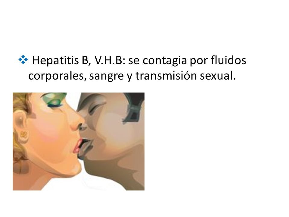 Hepatitis B, V.H.B: se contagia por fluidos corporales, sangre y transmisión sexual.