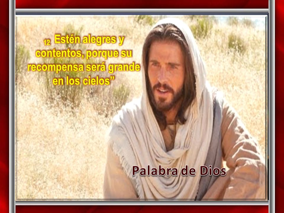 12 Estén alegres y contentos, porque su recompensa será grande en los cielos