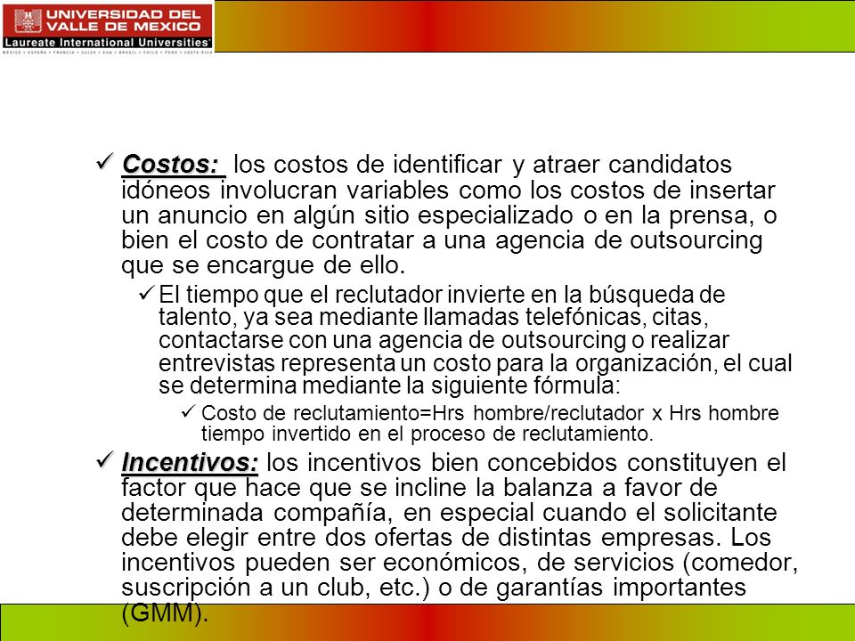 Costos: los costos de identificar y atraer candidatos idóneos involucran variables como los costos de insertar un anuncio en algún sitio especializado o en la prensa, o bien el costo de contratar a una agencia de outsourcing que se encargue de ello.