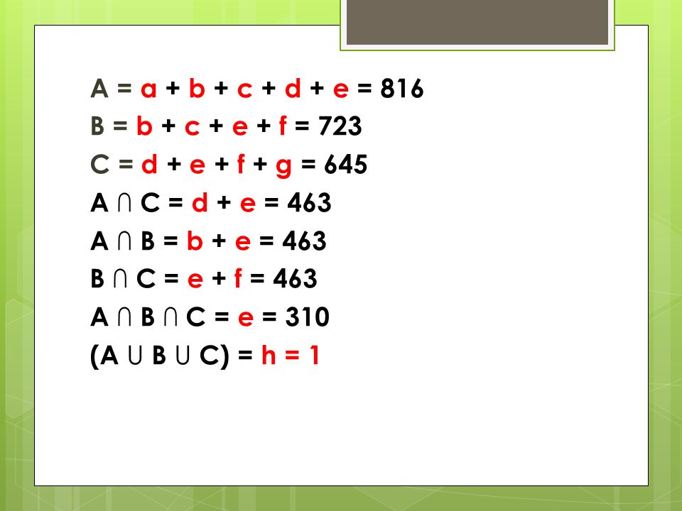 A = a + b + c + d + e = 816 B = b + c + e + f = 723 C = d + e + f + g = 645 A ∩ C = d + e = 463 A ∩ B = b + e = 463 B ∩ C = e + f = 463 A ∩ B ∩ C = e = 310 (A U B U C) = h = 1