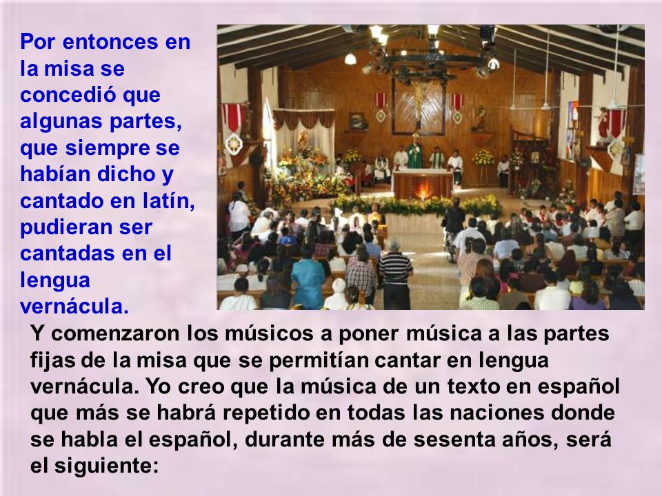 Por entonces en la misa se concedió que algunas partes, que siempre se habían dicho y cantado en latín, pudieran ser cantadas en el lengua vernácula.