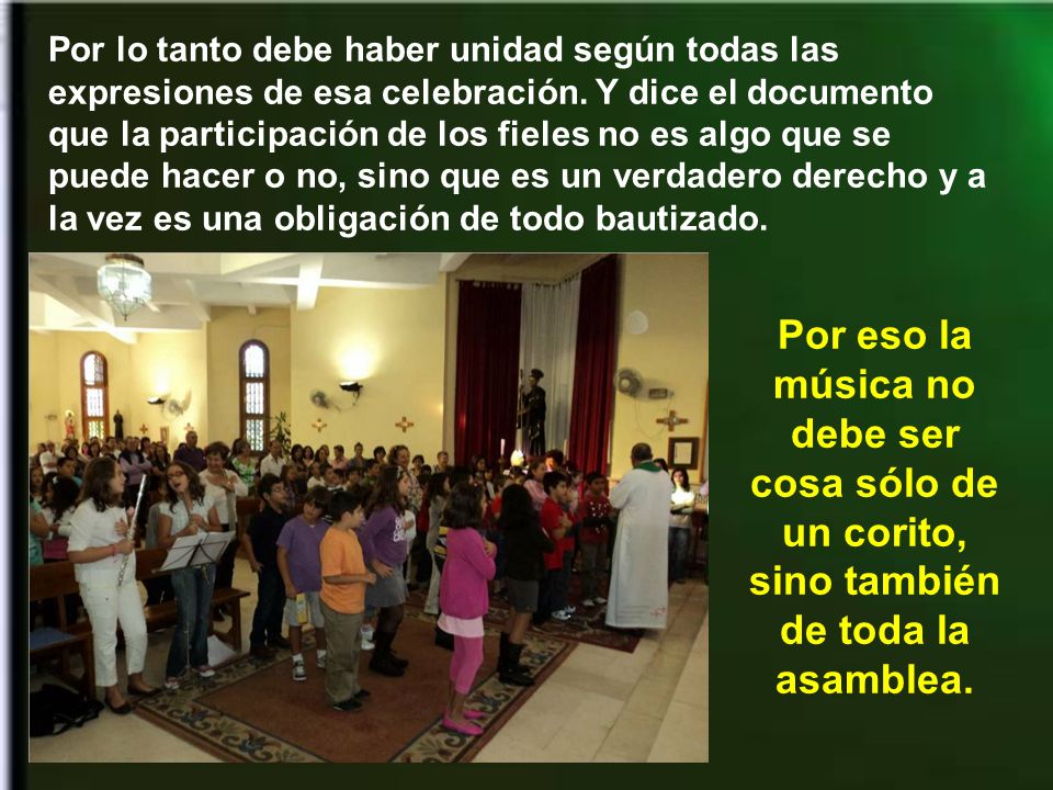 Por lo tanto debe haber unidad según todas las expresiones de esa celebración. Y dice el documento que la participación de los fieles no es algo que se puede hacer o no, sino que es un verdadero derecho y a la vez es una obligación de todo bautizado.