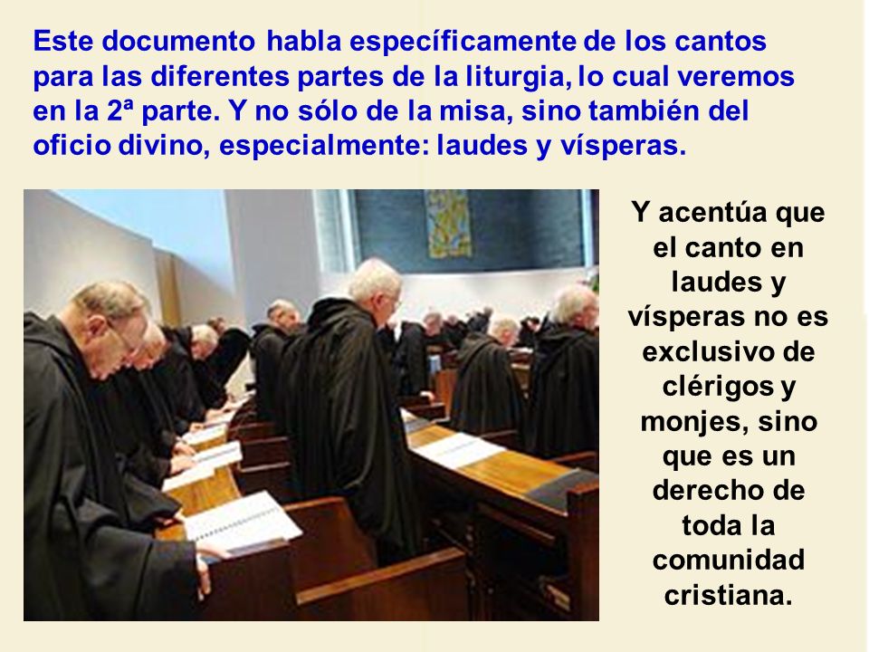 Este documento habla específicamente de los cantos para las diferentes partes de la liturgia, lo cual veremos en la 2ª parte. Y no sólo de la misa, sino también del oficio divino, especialmente: laudes y vísperas.