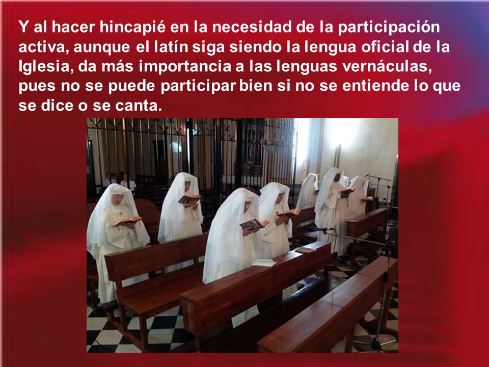 Y al hacer hincapié en la necesidad de la participación activa, aunque el latín siga siendo la lengua oficial de la Iglesia, da más importancia a las lenguas vernáculas, pues no se puede participar bien si no se entiende lo que se dice o se canta.
