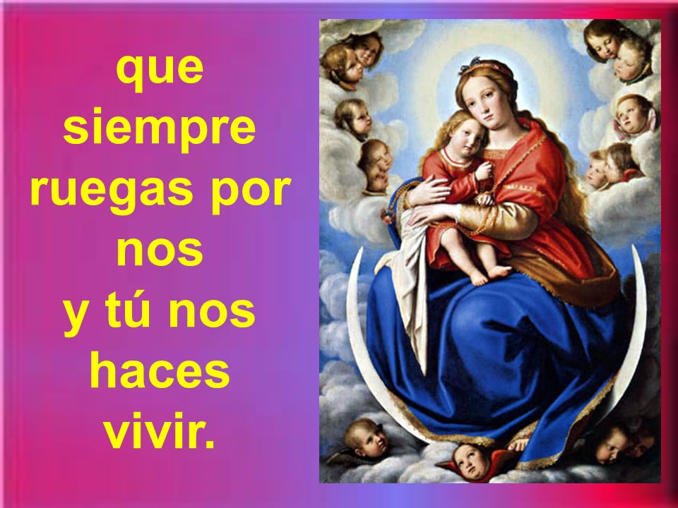 que siempre ruegas por nos y tú nos haces vivir.