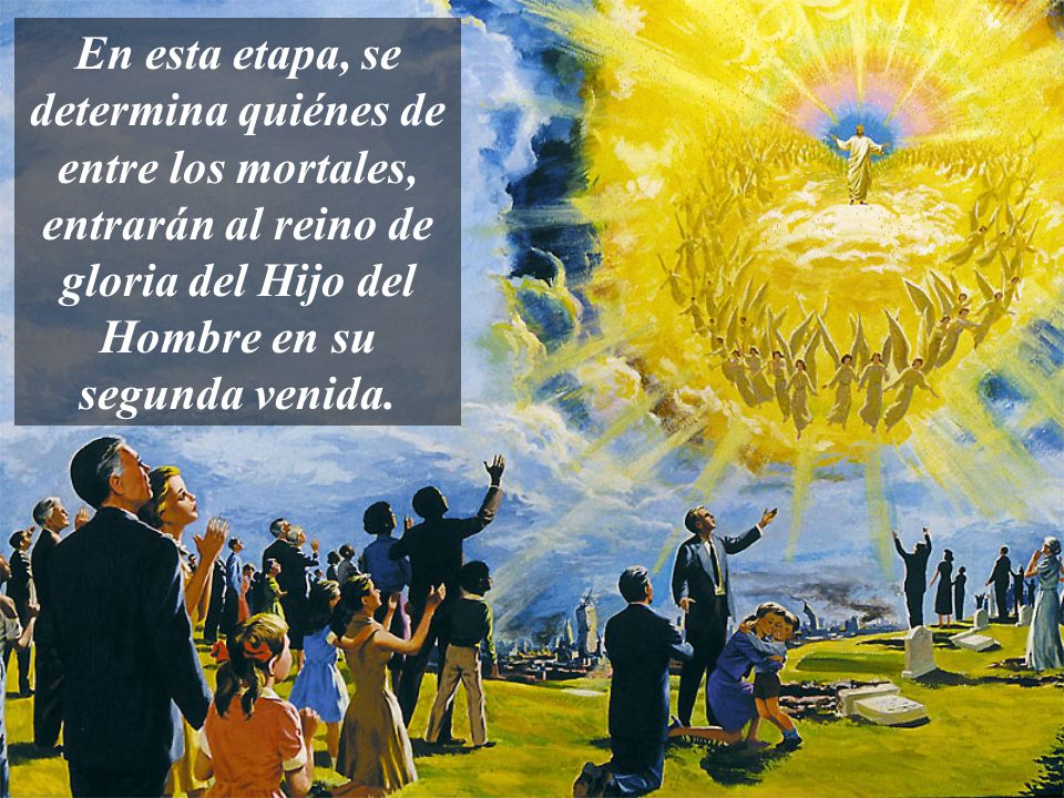 En esta etapa, se determina quiénes de entre los mortales, entrarán al reino de gloria del Hijo del Hombre en su segunda venida.