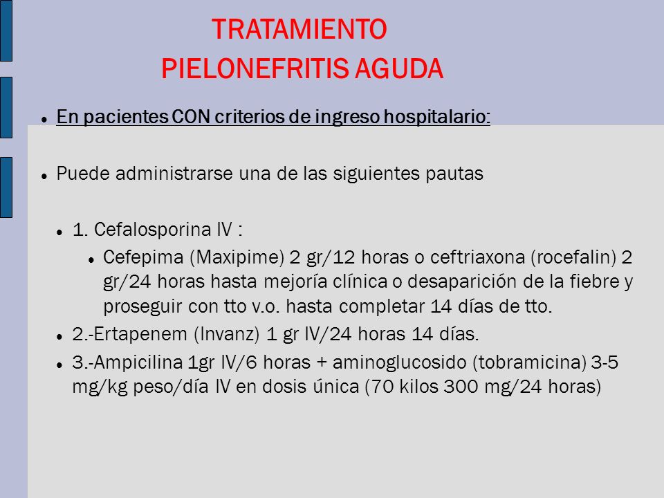 TRATAMIENTO PIELONEFRITIS AGUDA. En pacientes CON criterios de ingreso hospitalario: Puede administrarse una de las siguientes pautas.