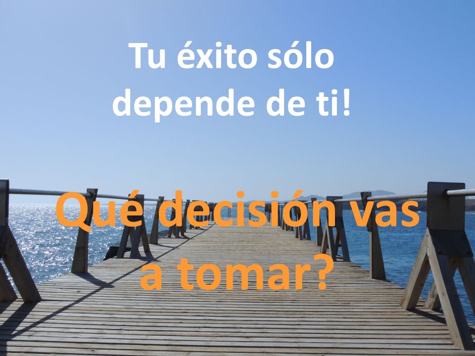 Tu éxito sólo depende de ti! Qué decisión vas a tomar