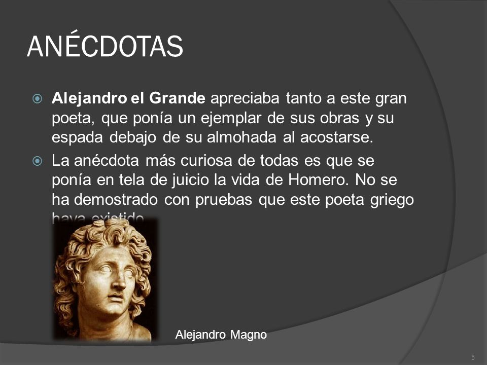 ANÉCDOTAS Alejandro el Grande apreciaba tanto a este gran poeta, que ponía un ejemplar de sus obras y su espada debajo de su almohada al acostarse.