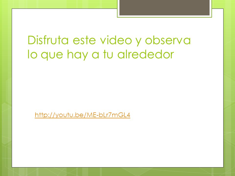 Disfruta este video y observa lo que hay a tu alrededor