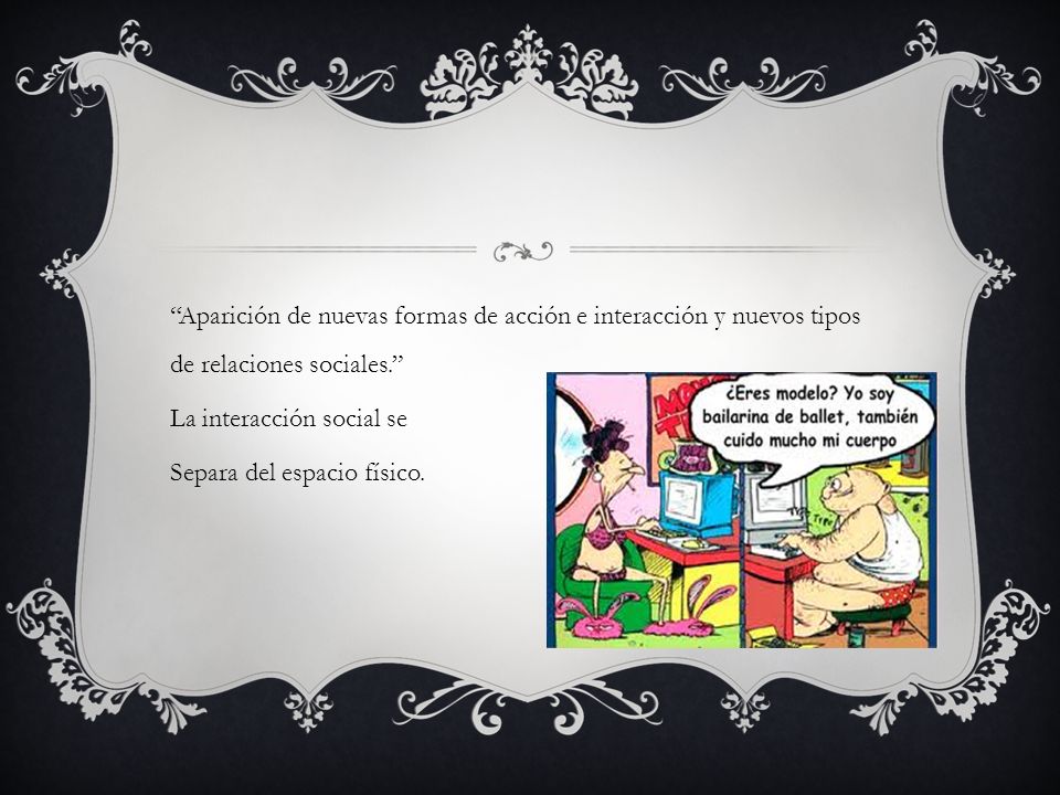 Aparición de nuevas formas de acción e interacción y nuevos tipos de relaciones sociales. La interacción social se Separa del espacio físico.