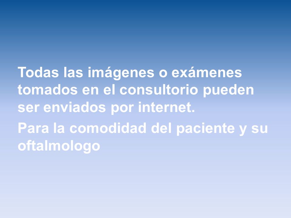 Todas las imágenes o exámenes tomados en el consultorio pueden ser enviados por internet.