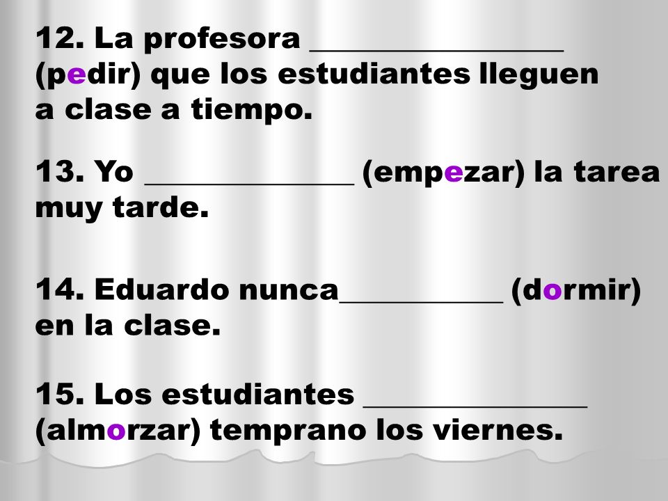 12. La profesora _________________ (pedir) que los estudiantes lleguen a clase a tiempo.