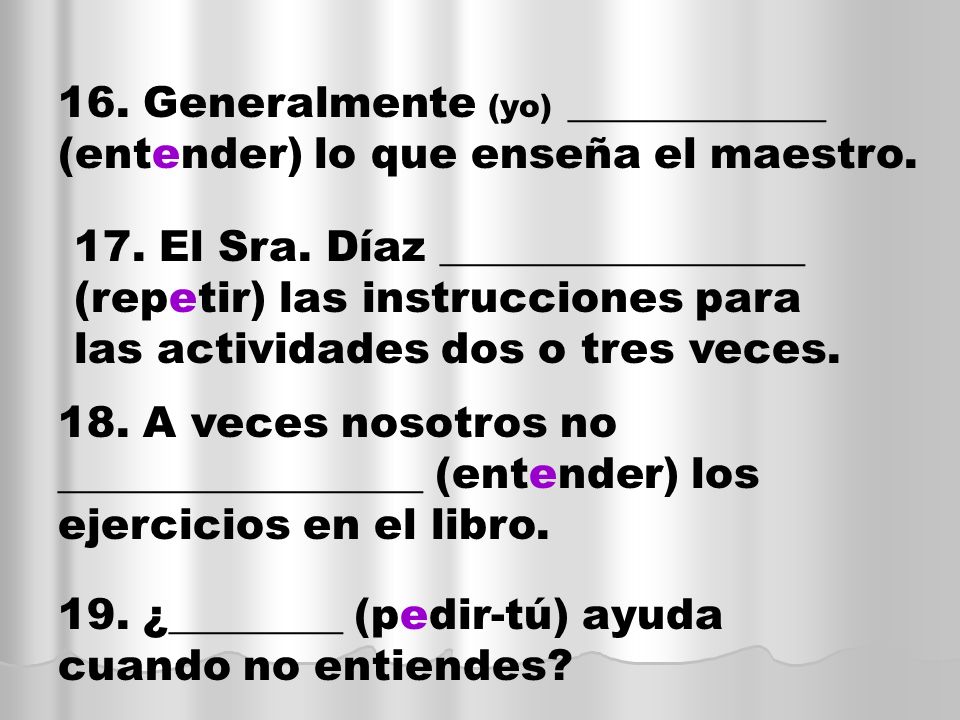 16. Generalmente (yo) ____________ (entender) lo que enseña el maestro.