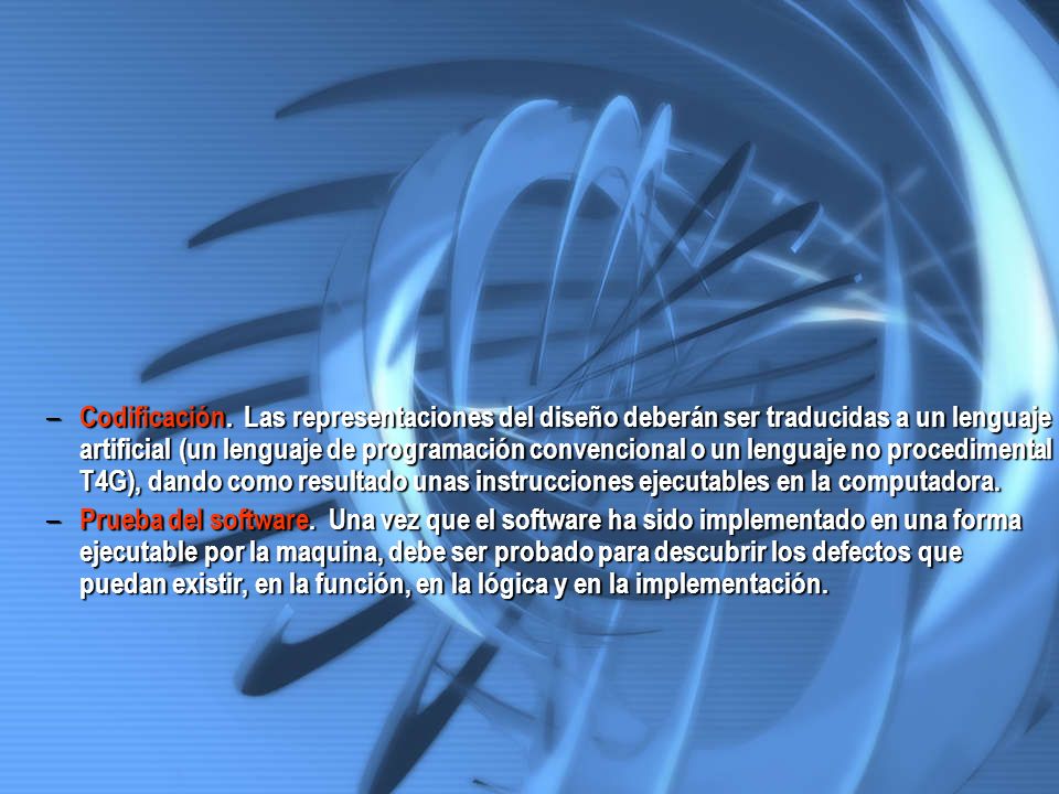 Codificación. Las representaciones del diseño deberán ser traducidas a un lenguaje artificial (un lenguaje de programación convencional o un lenguaje no procedimental T4G), dando como resultado unas instrucciones ejecutables en la computadora.