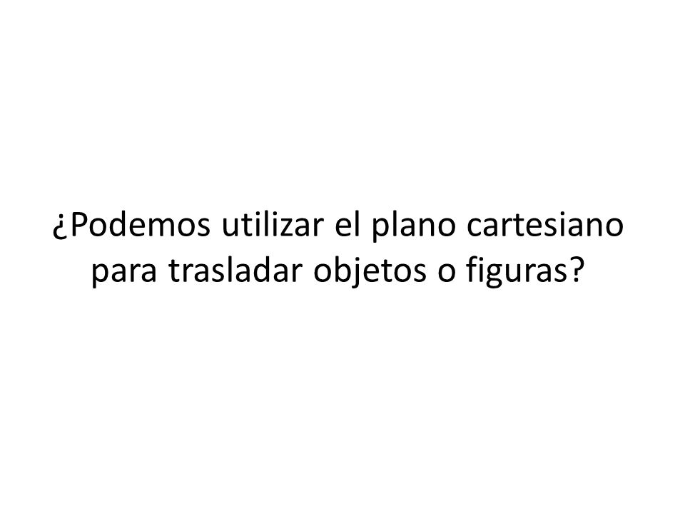 ¿Podemos utilizar el plano cartesiano para trasladar objetos o figuras