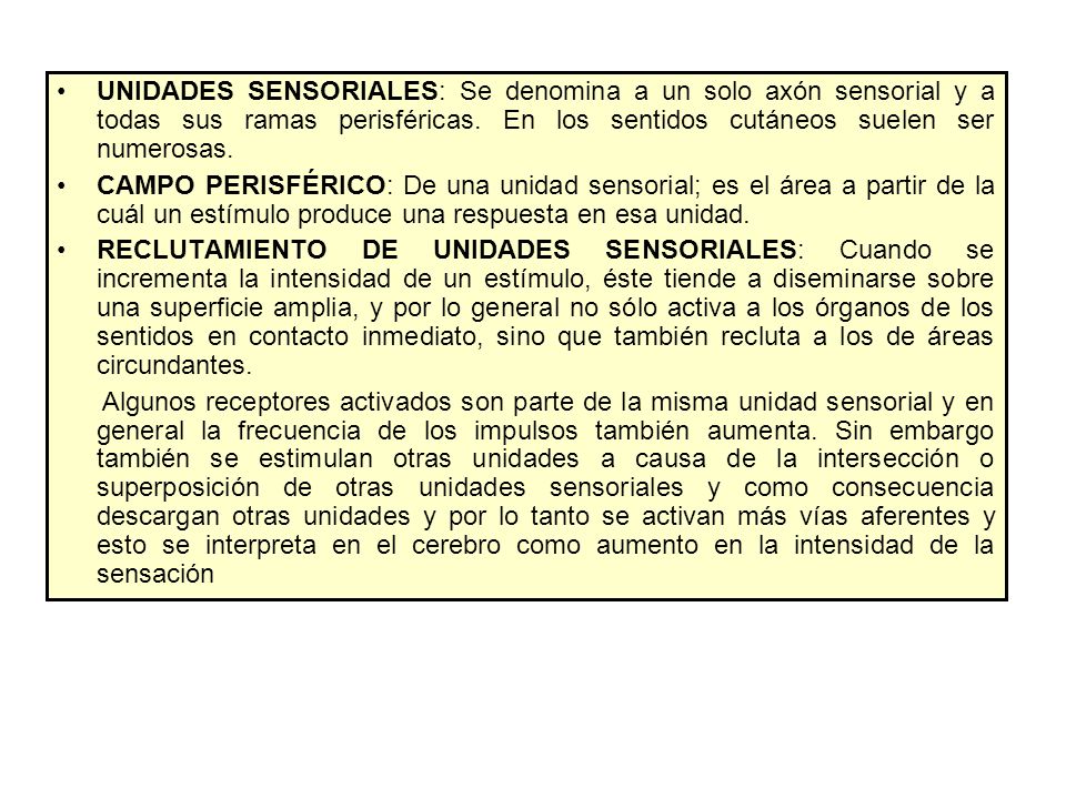 UNIDADES SENSORIALES: Se denomina a un solo axón sensorial y a todas sus ramas perisféricas. En los sentidos cutáneos suelen ser numerosas.