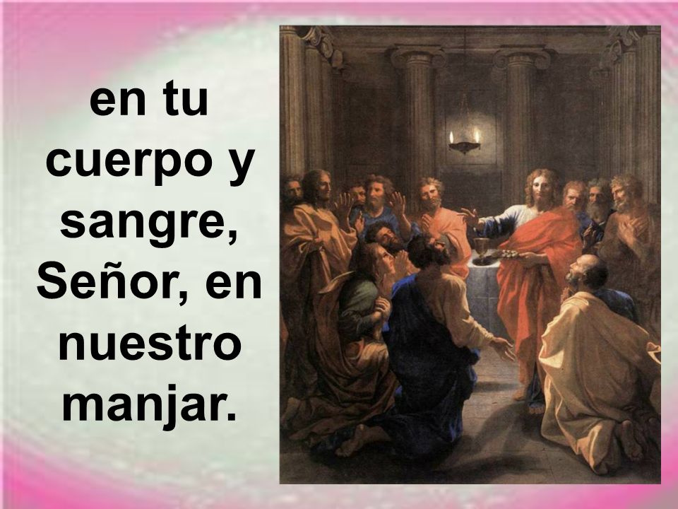 en tu cuerpo y sangre, Señor, en nuestro manjar.