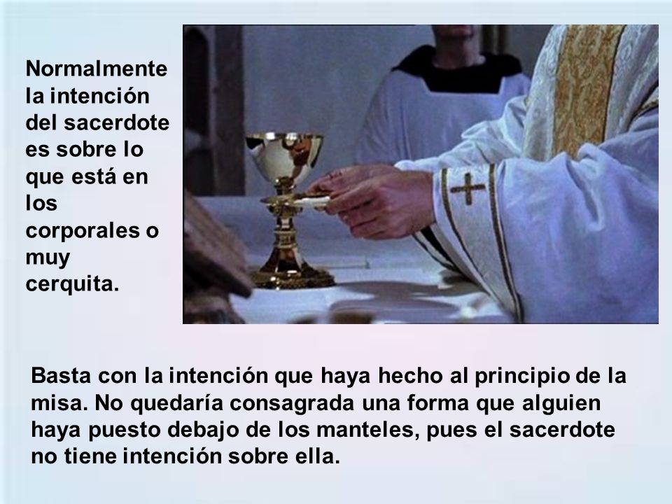 Normalmente la intención del sacerdote es sobre lo que está en los corporales o muy cerquita.