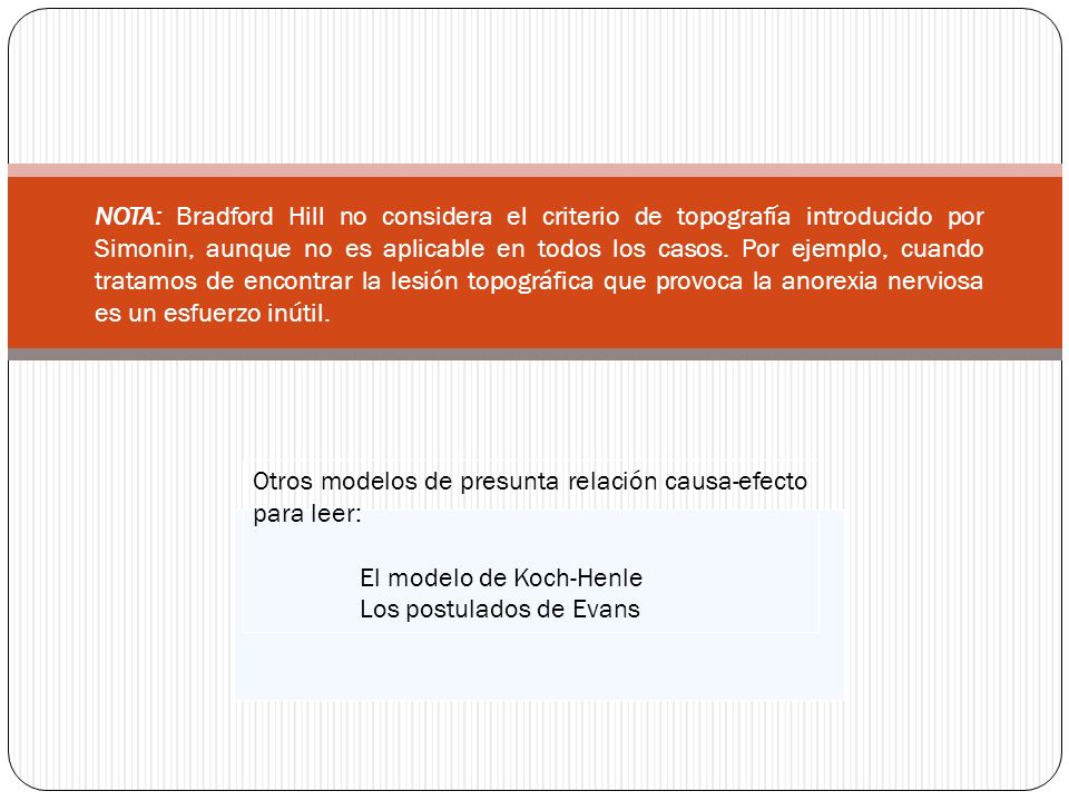 NOTA: Bradford Hill no considera el criterio de topografía introducido por Simonin, aunque no es aplicable en todos los casos. Por ejemplo, cuando tratamos de encontrar la lesión topográfica que provoca la anorexia nerviosa es un esfuerzo inútil.