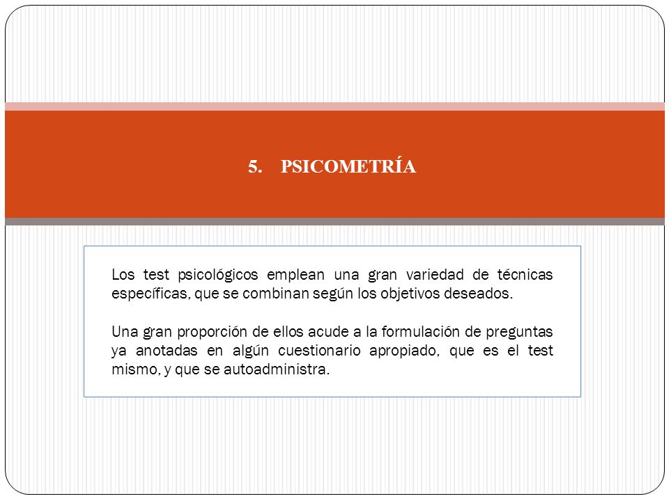 5. PSICOMETRÍA Los test psicológicos emplean una gran variedad de técnicas específicas, que se combinan según los objetivos deseados.