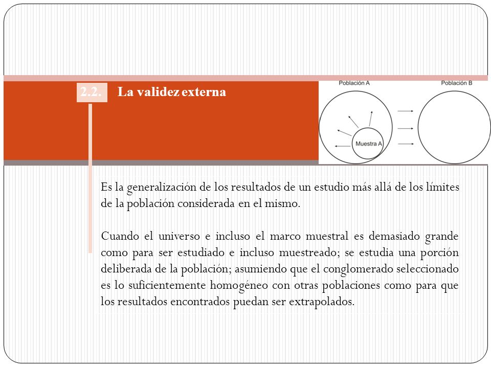 2.2. La validez externa Es la generalización de los resultados de un estudio más allá de los límites de la población considerada en el mismo.