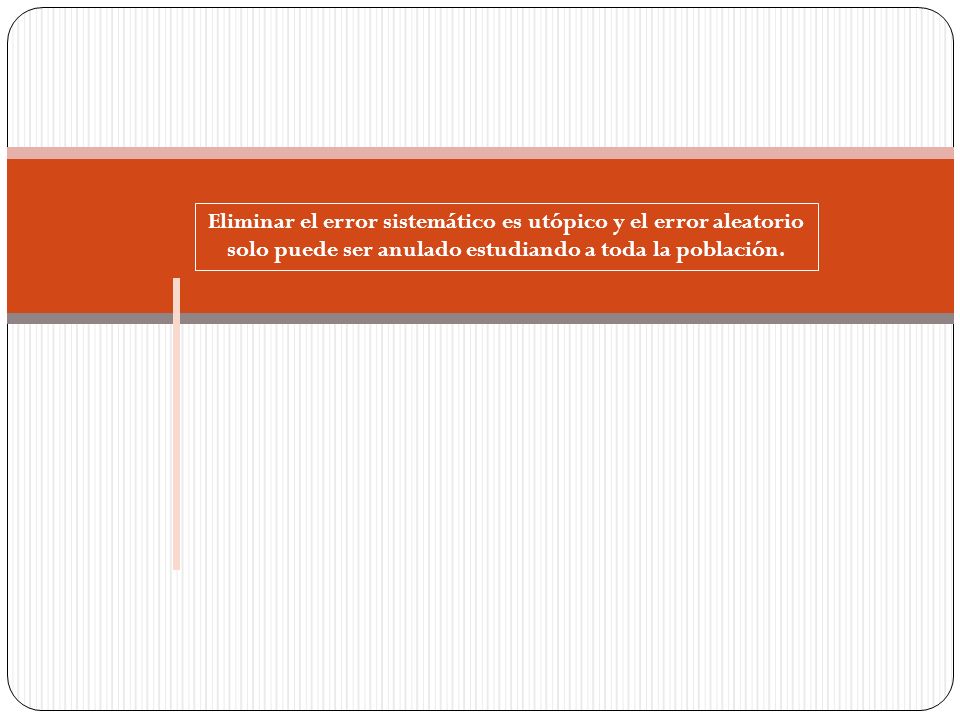 Eliminar el error sistemático es utópico y el error aleatorio solo puede ser anulado estudiando a toda la población.