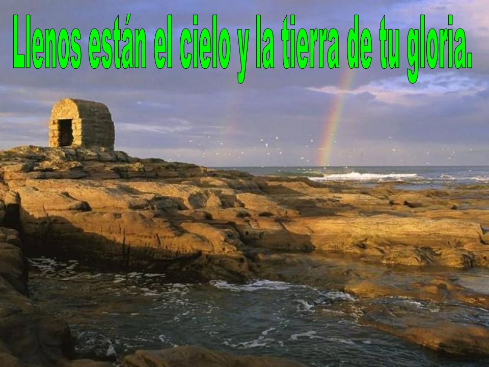 Llenos están el cielo y la tierra de tu gloria.