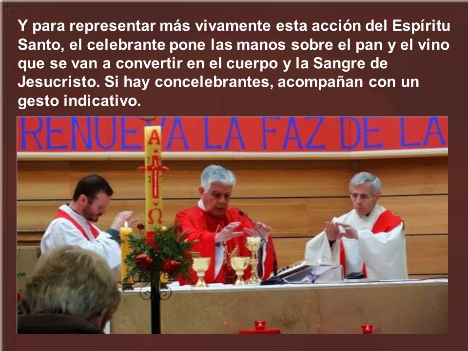 Y para representar más vivamente esta acción del Espíritu Santo, el celebrante pone las manos sobre el pan y el vino que se van a convertir en el cuerpo y la Sangre de Jesucristo.